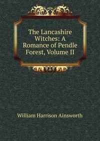 The Lancashire Witches: A Romance of Pendle Forest, Volume II