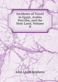 Incidents of Travel in Egypt, Arabia PetrAba, and the Holy Land, Volume II