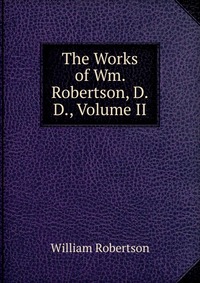 The Works of Wm. Robertson, D.D., Volume II