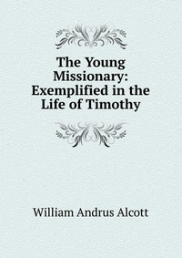 The Young Missionary: Exemplified in the Life of Timothy