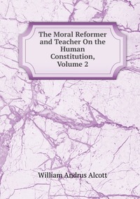 The Moral Reformer and Teacher On the Human Constitution, Volume 2