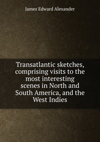 Transatlantic sketches, comprising visits to the most interesting scenes in North and South America, and the West Indies