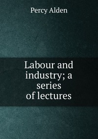 Labour and industry; a series of lectures