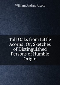 Tall Oaks from Little Acorns: Or, Sketches of Distinguished Persons of Humble Origin