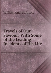 Travels of Our Saviour: With Some of the Leading Incidents of His Life