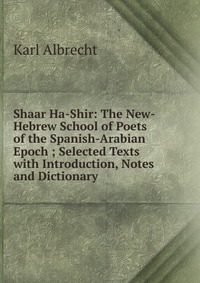 Shaar Ha-Shir: The New-Hebrew School of Poets of the Spanish-Arabian Epoch ; Selected Texts with Introduction, Notes and Dictionary