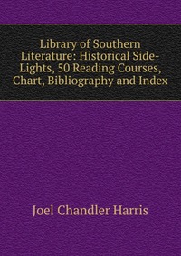 Library of Southern Literature: Historical Side-Lights, 50 Reading Courses, Chart, Bibliography and Index