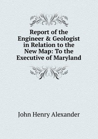 Report of the Engineer & Geologist in Relation to the New Map: To the Executive of Maryland