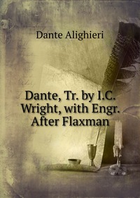 Dante, Tr. by I.C. Wright, with Engr. After Flaxman