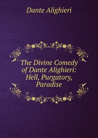 The Divine Comedy of Dante Alighieri: Hell, Purgatory, Paradise