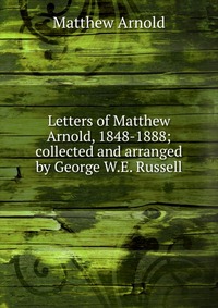 Letters of Matthew Arnold, 1848-1888; collected and arranged by George W.E. Russell