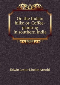 On the Indian hills: or, Coffee-planting in southern India