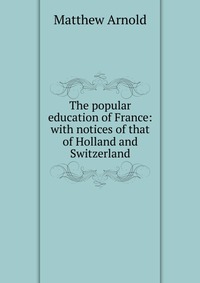 The popular education of France: with notices of that of Holland and Switzerland