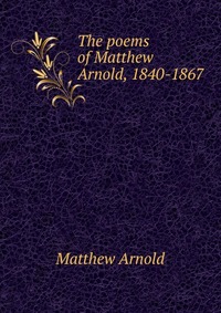 The poems of Matthew Arnold, 1840-1867