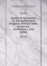 Isaiah of Jerusalem in the authorised English version, with an introd., corrections, and notes