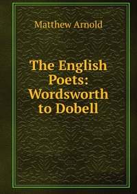 The English Poets: Wordsworth to Dobell