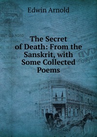 The Secret of Death: From the Sanskrit, with Some Collected Poems