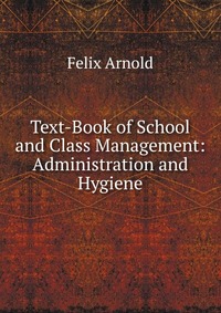 Text-Book of School and Class Management: Administration and Hygiene