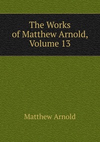 The Works of Matthew Arnold, Volume 13