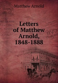 Letters of Matthew Arnold, 1848-1888