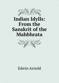 Indian Idylls: From the Sanskrit of the Mahbhrata