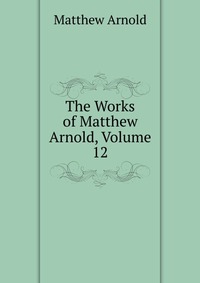 The Works of Matthew Arnold, Volume 12