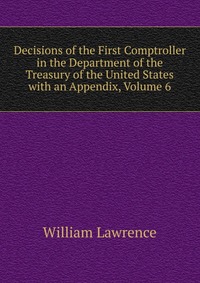 Decisions of the First Comptroller in the Department of the Treasury of the United States with an Appendix, Volume 6