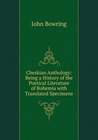 Cheskian Anthology: Being a History of the Poetical Literature of Bohemia with Translated Specimens