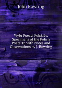 Wybr Poezyi Polskiey. Specimens of the Polish Poets Tr. with Notes and Observations by J. Bowring