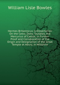 Hermes Britannicus: A Dissertation On the Celtic Deity, Teutates, the Mercurius of Caesar, in Further Proof and Corroboration of the Origin and Designation of the Great Temple at Abury, in Wi