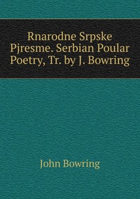 Rnarodne Srpske Pjresme. Serbian Poular Poetry, Tr. by J. Bowring