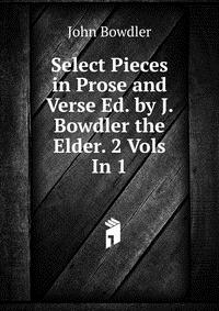 Select Pieces in Prose and Verse Ed. by J. Bowdler the Elder. 2 Vols In 1