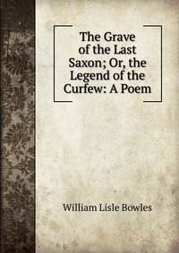 The Grave of the Last Saxon; Or, the Legend of the Curfew: A Poem