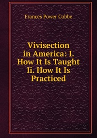 Vivisection in America: I. How It Is Taught Ii. How It Is Practiced