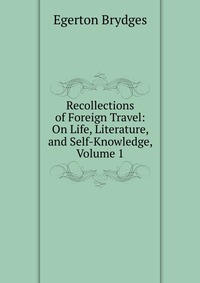 Recollections of Foreign Travel: On Life, Literature, and Self-Knowledge, Volume 1