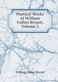 Poetical Works of William Cullen Bryant, Volume 2