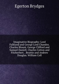 Imaginative Biography: Lord Falkland and George Lord Chandos. Charles Blount. George Clifford and Samuel Daniell. Charles Cotton and Fitzherbert. . Beattie and Andrew Douglas. William Coll