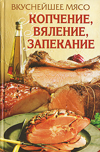 Вкуснейшее мясо. Копчение, вяление, запекание