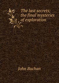 The last secrets; the final mysteries of exploration