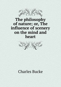 The philosophy of nature; or, The influence of scenery on the mind and heart