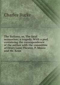 The Italians; or, The fatal accusation; a tragedy. With a pref. containing the correspondence of the author with the committee of Drury Lane Theatre, P. Moore and Mr. Kean