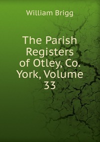 The Parish Registers of Otley, Co. York, Volume 33