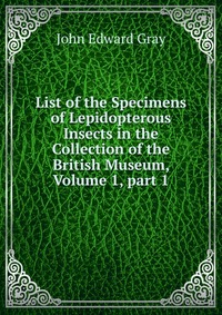 List of the Specimens of Lepidopterous Insects in the Collection of the British Museum, Volume 1, part 1