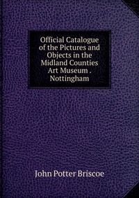 Official Catalogue of the Pictures and Objects in the Midland Counties Art Museum . Nottingham