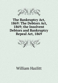 The Bankruptcy Act, 1869: The Debtors Act, 1869; the Insolvent Debtors and Bankruptcy Repeal Act, 1869