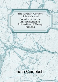 The Juvenile Cabinet of Travels and Narratives for the Amusement and Instruction of Young Persons