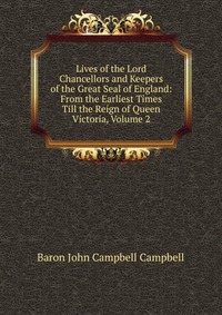 Lives of the Lord Chancellors and Keepers of the Great Seal of England: From the Earliest Times Till the Reign of Queen Victoria, Volume 2