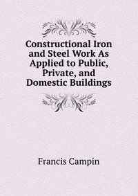 Constructional Iron and Steel Work As Applied to Public, Private, and Domestic Buildings