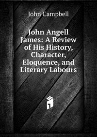 John Angell James: A Review of His History, Character, Eloquence, and Literary Labours