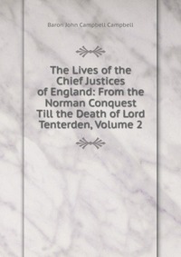 The Lives of the Chief Justices of England: From the Norman Conquest Till the Death of Lord Tenterden, Volume 2